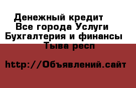 Денежный кредит ! - Все города Услуги » Бухгалтерия и финансы   . Тыва респ.